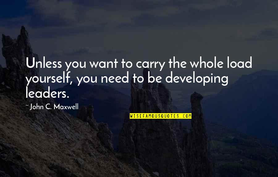 Avoiding People Quotes By John C. Maxwell: Unless you want to carry the whole load