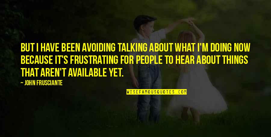 Avoiding People Quotes By John Frusciante: But I have been avoiding talking about what