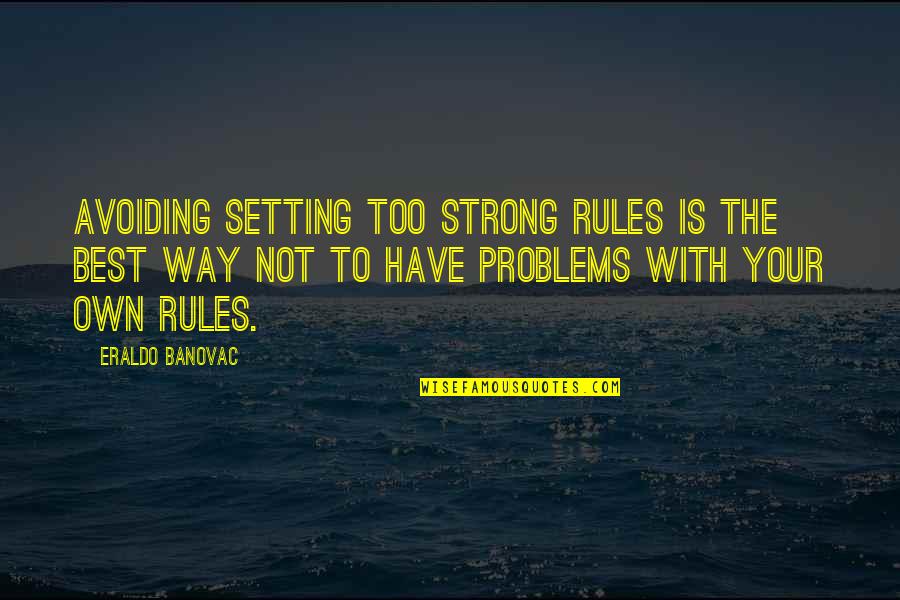 Avoiding Problems Quotes By Eraldo Banovac: Avoiding setting too strong rules is the best