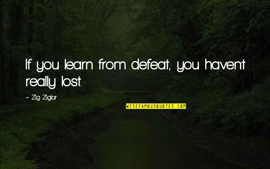 Avoiding Reality Quotes By Zig Ziglar: If you learn from defeat, you haven't really Avoiding Reality Quotes By Zig Ziglar: If you learn from defeat, you haven't really