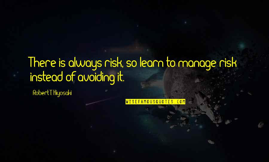 Avoiding Risk Quotes By Robert T. Kiyosaki: There is always risk, so learn to manage
