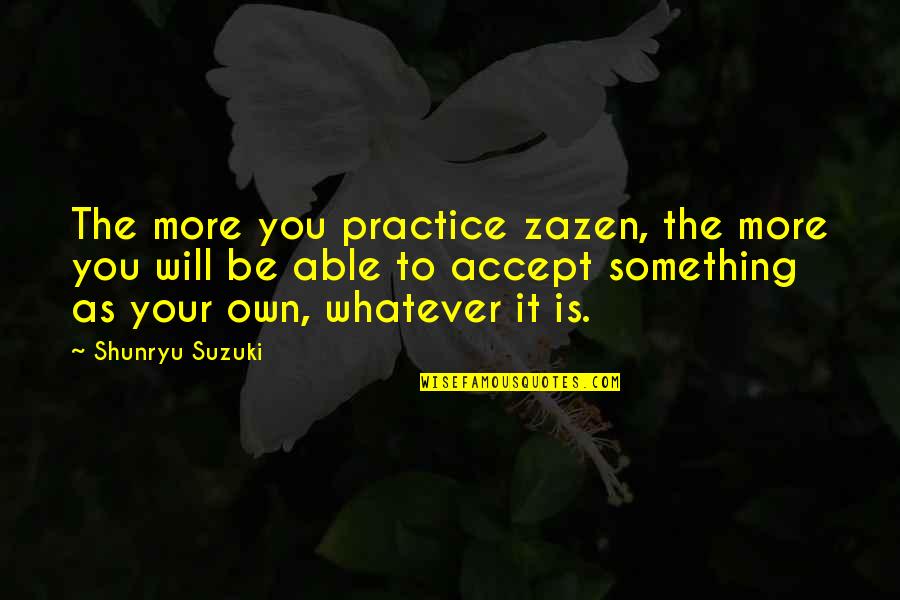 Avoiding Someone Quotes By Shunryu Suzuki: The more you practice zazen, the more you