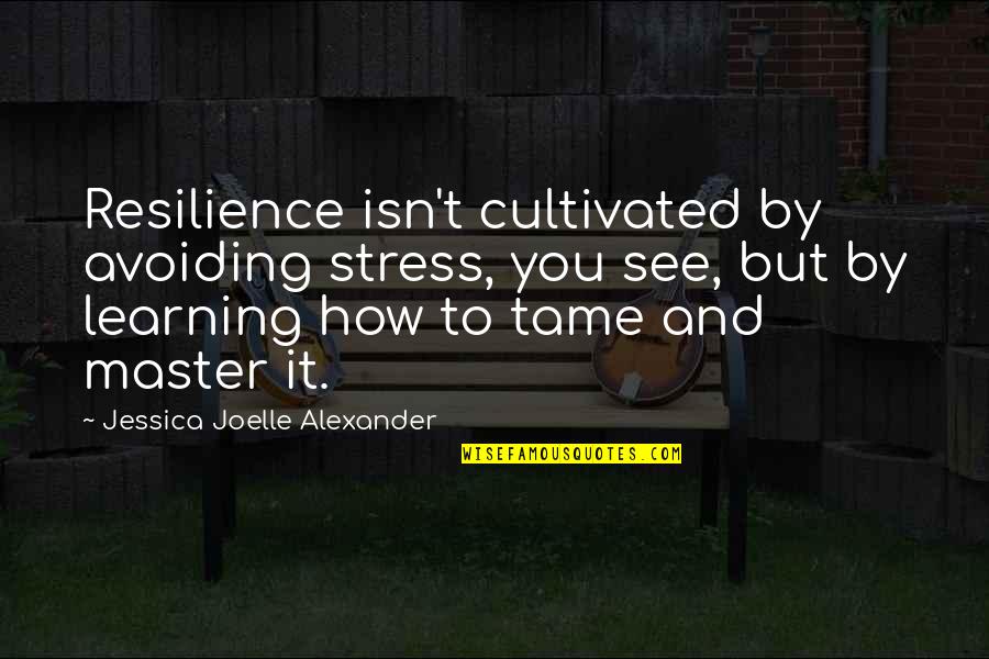 Avoiding Stress Quotes By Jessica Joelle Alexander: Resilience isn't cultivated by avoiding stress, you see,