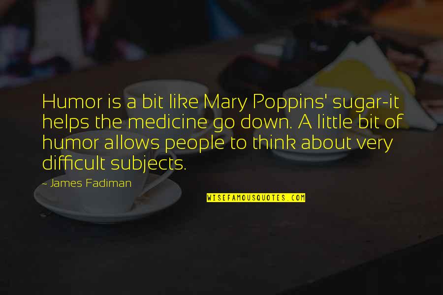Avoiding Without Reason Quotes By James Fadiman: Humor is a bit like Mary Poppins' sugar-it
