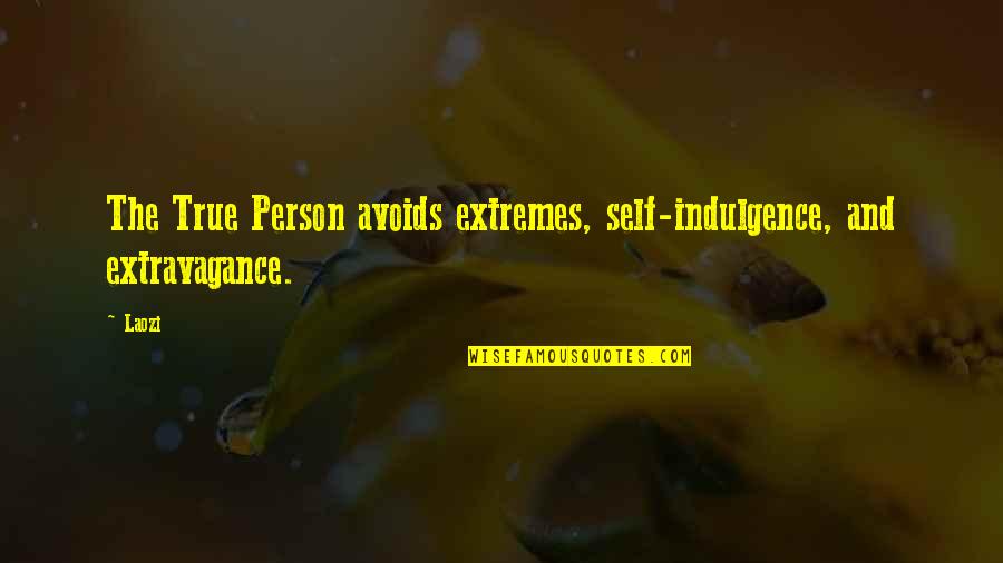Avoids Quotes By Laozi: The True Person avoids extremes, self-indulgence, and extravagance.