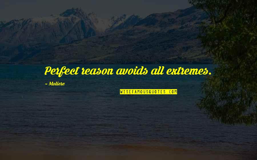 Avoids Quotes By Moliere: Perfect reason avoids all extremes.