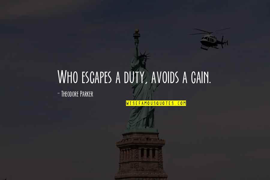 Avoids Quotes By Theodore Parker: Who escapes a duty, avoids a gain.