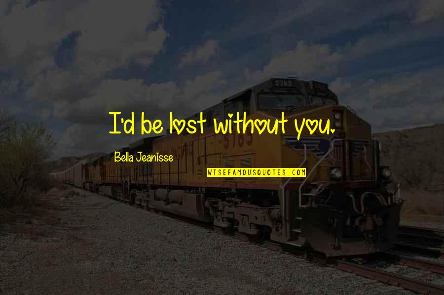 Avoimen Yliopiston Quotes By Bella Jeanisse: I'd be lost without you. Avoimen Yliopiston Quotes By Bella Jeanisse: I'd be lost without you.