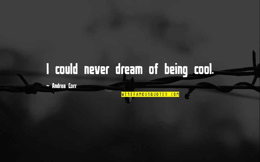 Avolio Brothers Quotes By Andrea Corr: I could never dream of being cool.