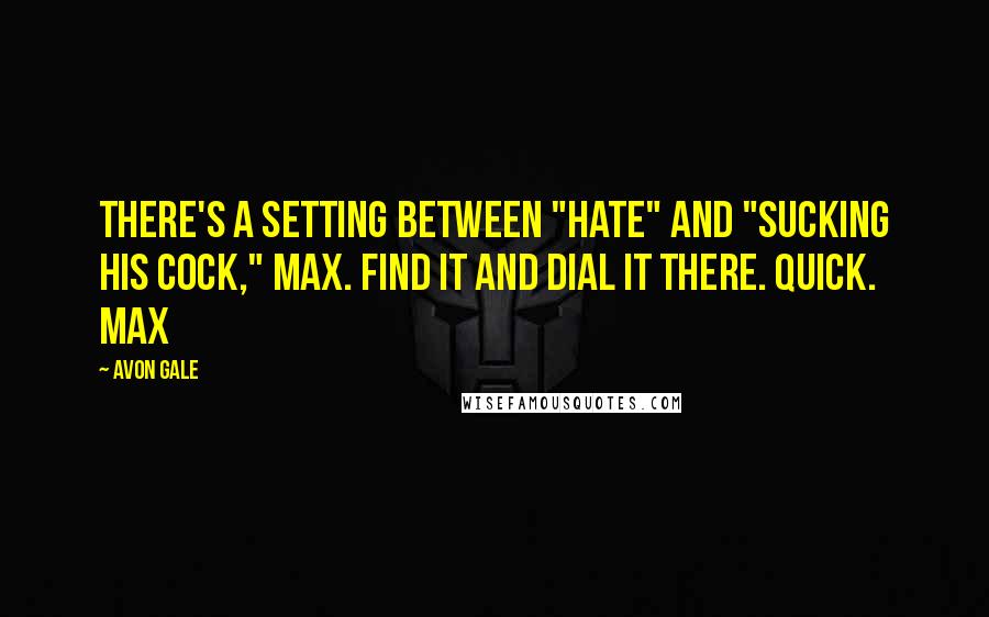 Avon Gale quotes: There's a setting between "hate" and "sucking his cock," Max. Find it and dial it there. Quick. Max