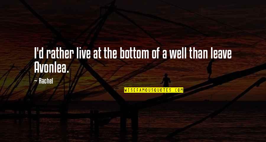 Avonlea Quotes By Rachel: I'd rather live at the bottom of a