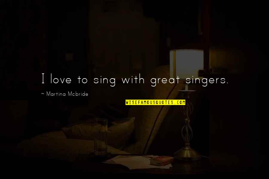 Avonlea Singer Quotes By Martina Mcbride: I love to sing with great singers. Avonlea Singer Quotes By Martina Mcbride: I love to sing with great singers.