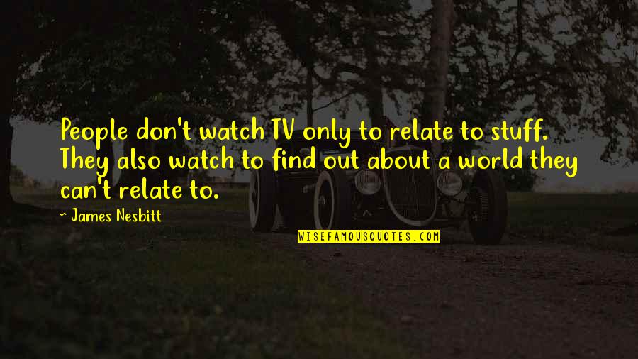 Avonne Cabin Quotes By James Nesbitt: People don't watch TV only to relate to