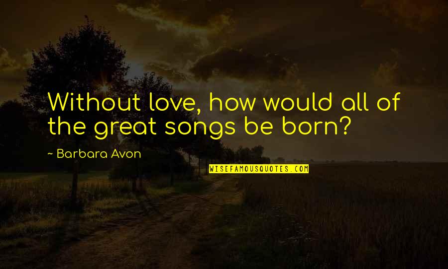 Avon's Quotes By Barbara Avon: Without love, how would all of the great