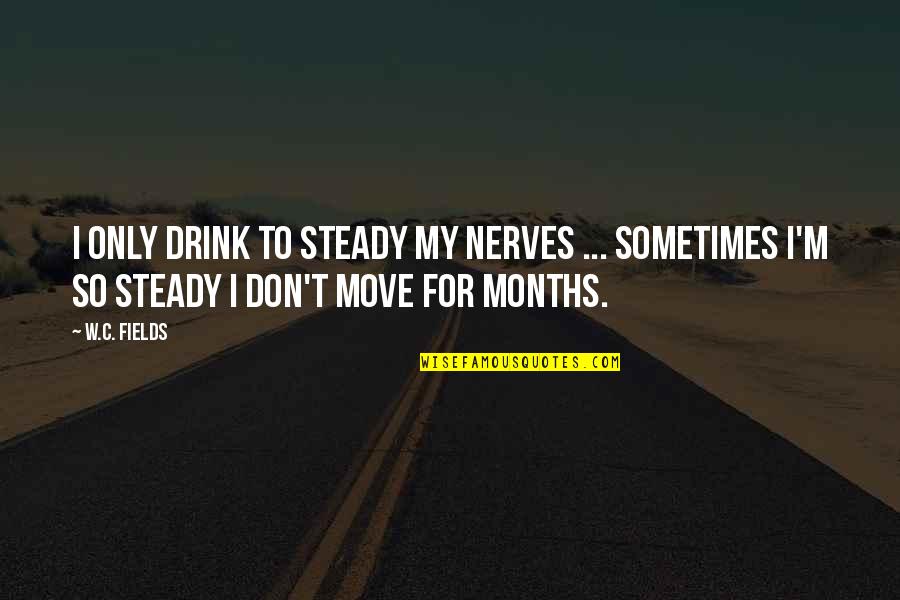 Avon's Quotes By W.C. Fields: I only drink to steady my nerves ...