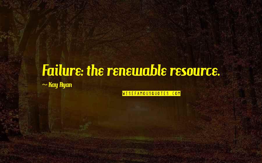 Avout Quotes By Kay Ryan: Failure: the renewable resource. Avout Quotes By Kay Ryan: Failure: the renewable resource.