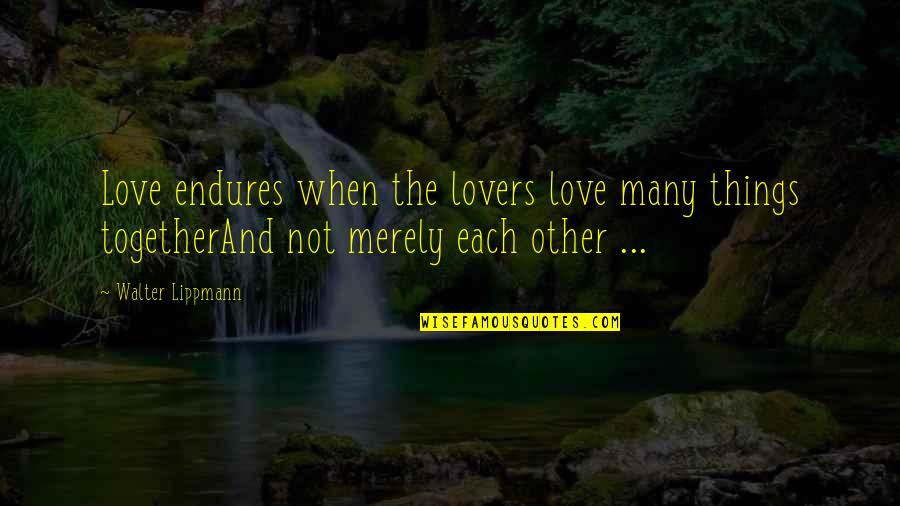 Avout Quotes By Walter Lippmann: Love endures when the lovers love many things