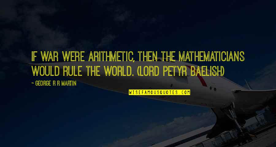 Avove Quotes By George R R Martin: If war were arithmetic, then the mathematicians would