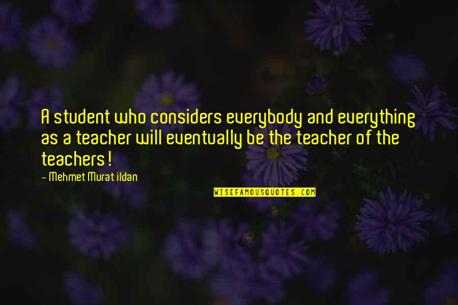 Avove Quotes By Mehmet Murat Ildan: A student who considers everybody and everything as