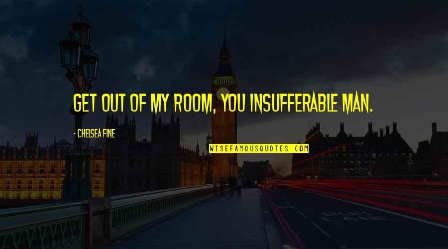 Avow Quotes By Chelsea Fine: Get out of my room, you insufferable man. Avow Quotes By Chelsea Fine: Get out of my room, you insufferable man.
