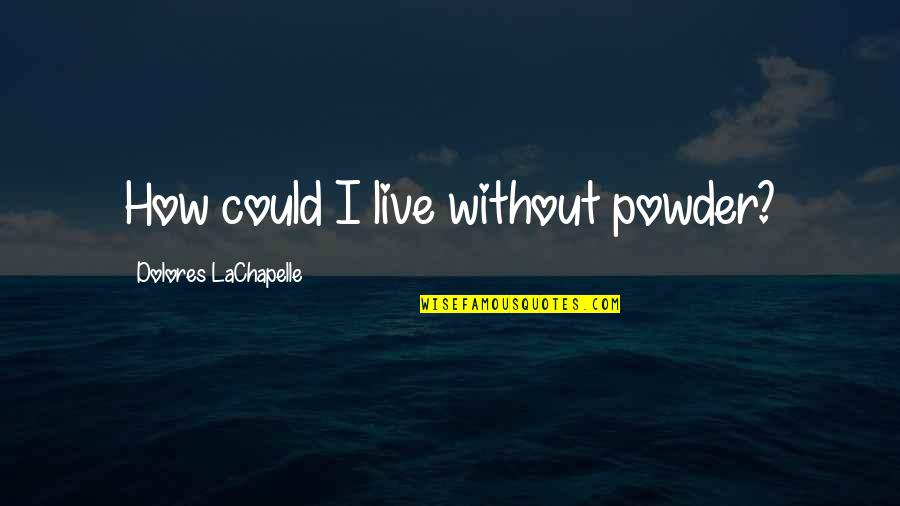 Avow Quotes By Dolores LaChapelle: How could I live without powder? Avow Quotes By Dolores LaChapelle: How could I live without powder?