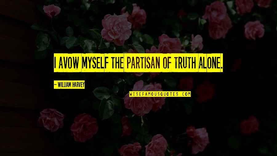 Avow Quotes By William Harvey: I avow myself the partisan of truth alone. Avow Quotes By William Harvey: I avow myself the partisan of truth alone.