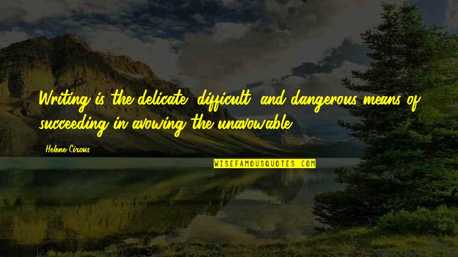 Avowing Quotes By Helene Cixous: Writing is the delicate, difficult, and dangerous means