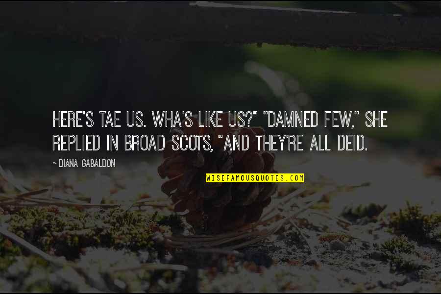 Avoyd Quotes By Diana Gabaldon: Here's tae us. Wha's like us?" "Damned few," Avoyd Quotes By Diana Gabaldon: Here's tae us. Wha's like us?" "Damned few,"