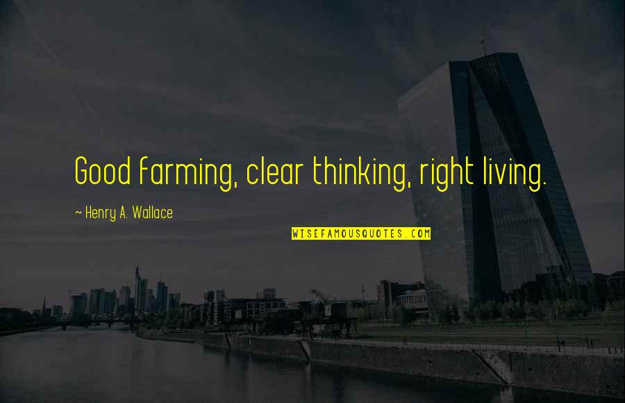 Avpm Ginny Quotes By Henry A. Wallace: Good farming, clear thinking, right living.