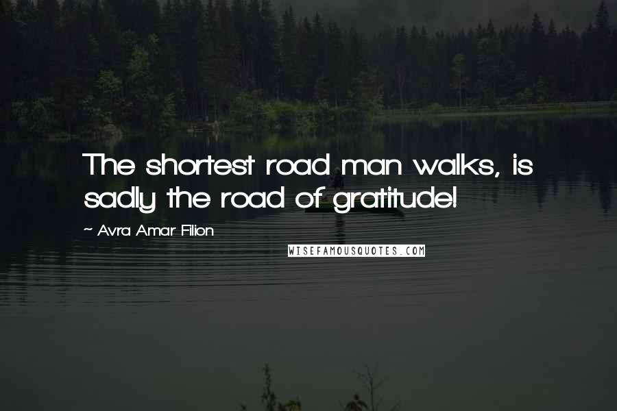 Avra Amar Filion quotes: The shortest road man walks, is sadly the road of gratitude!