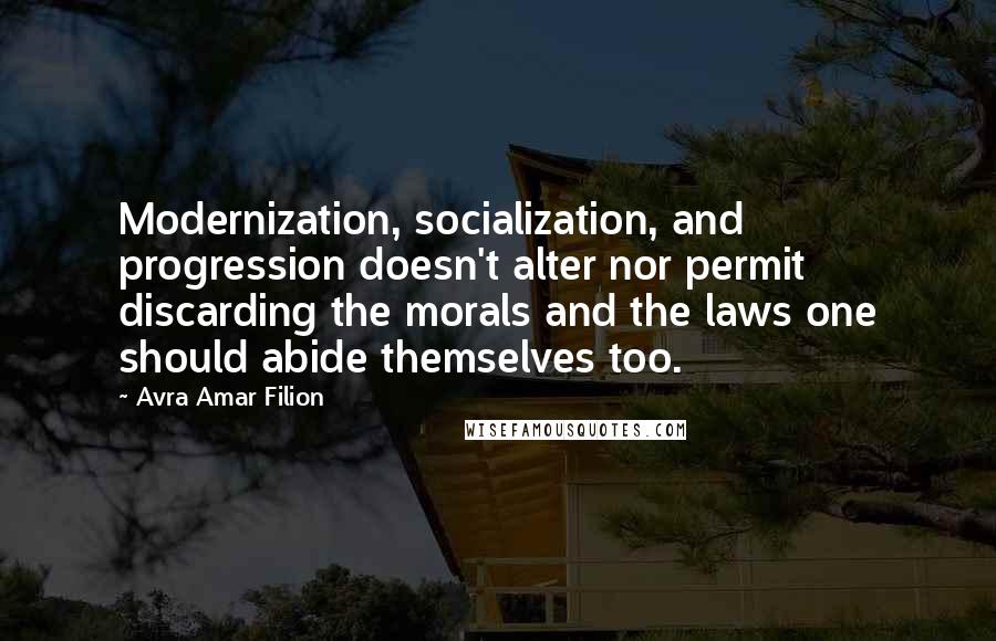 Avra Amar Filion quotes: Modernization, socialization, and progression doesn't alter nor permit discarding the morals and the laws one should abide themselves too.