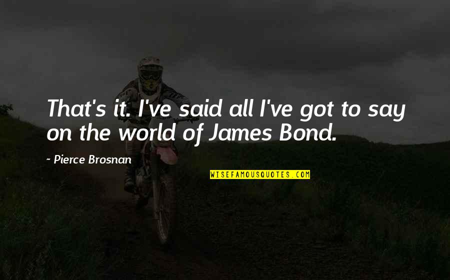 Avraam Papadopoulos Quotes By Pierce Brosnan: That's it. I've said all I've got to