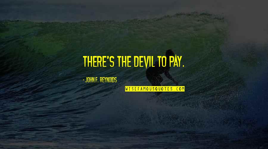 Avraamides Quotes By John F. Reynolds: There's the devil to pay. Avraamides Quotes By John F. Reynolds: There's the devil to pay.