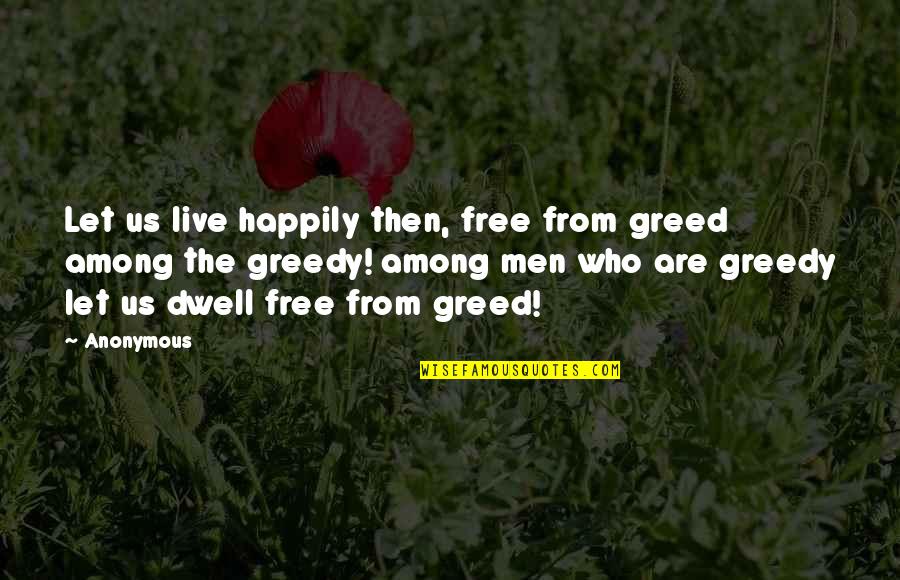 Avresti Dormito Quotes By Anonymous: Let us live happily then, free from greed Avresti Dormito Quotes By Anonymous: Let us live happily then, free from greed