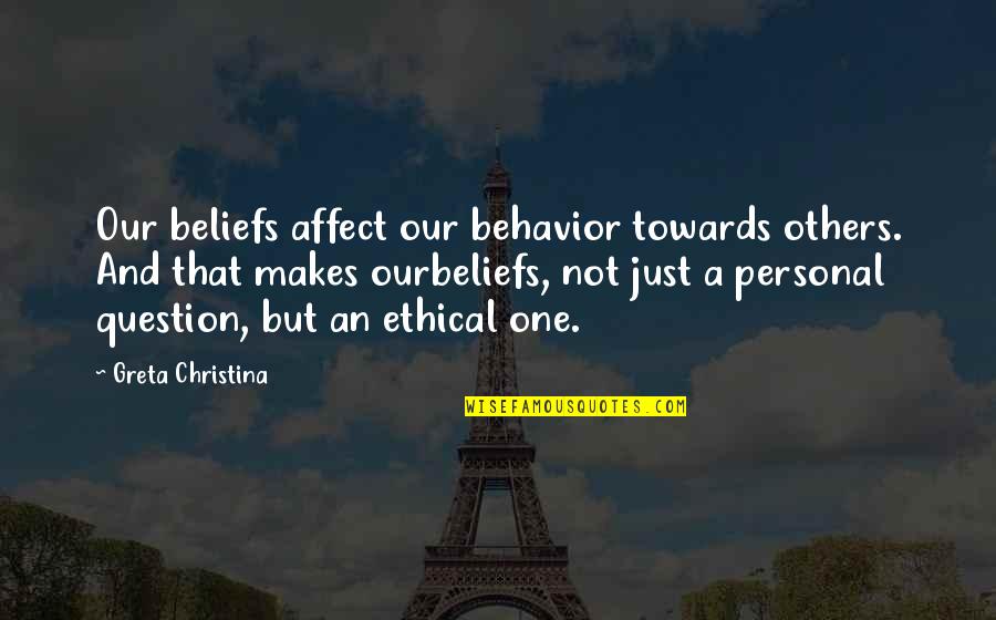 Avrial Mendoza Quotes By Greta Christina: Our beliefs affect our behavior towards others. And Avrial Mendoza Quotes By Greta Christina: Our beliefs affect our behavior towards others. And