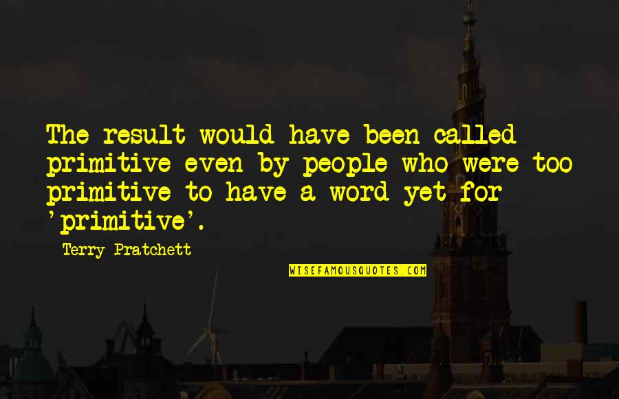 Avrial Mendoza Quotes By Terry Pratchett: The result would have been called primitive even Avrial Mendoza Quotes By Terry Pratchett: The result would have been called primitive even
