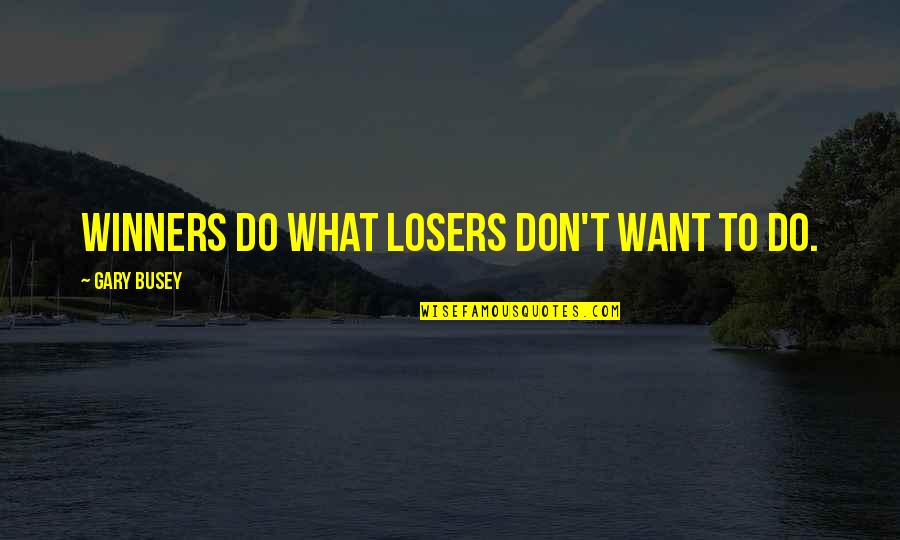 Avrian Quotes By Gary Busey: Winners do what losers don't want to do. Avrian Quotes By Gary Busey: Winners do what losers don't want to do.