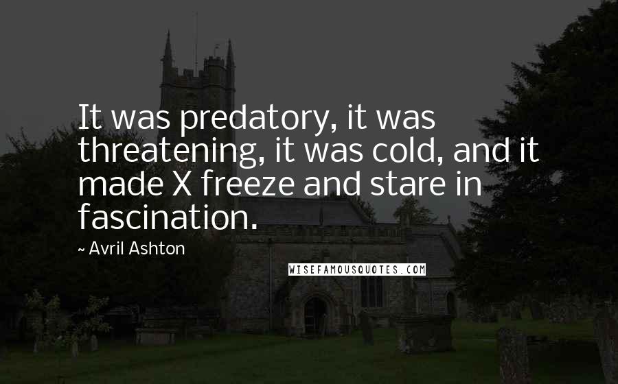 Avril Ashton quotes: It was predatory, it was threatening, it was cold, and it made X freeze and stare in fascination.