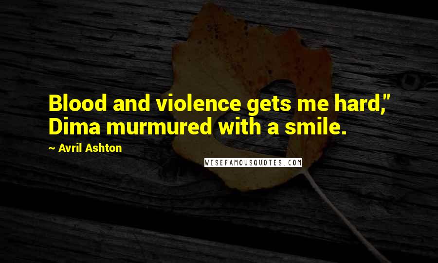 Avril Ashton quotes: Blood and violence gets me hard," Dima murmured with a smile.