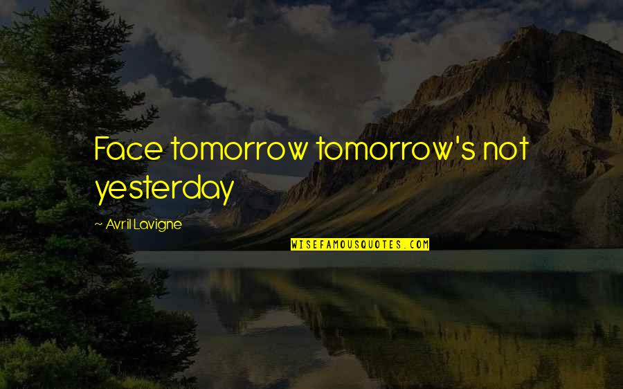 Avril Lavigne Quotes By Avril Lavigne: Face tomorrow tomorrow's not yesterday