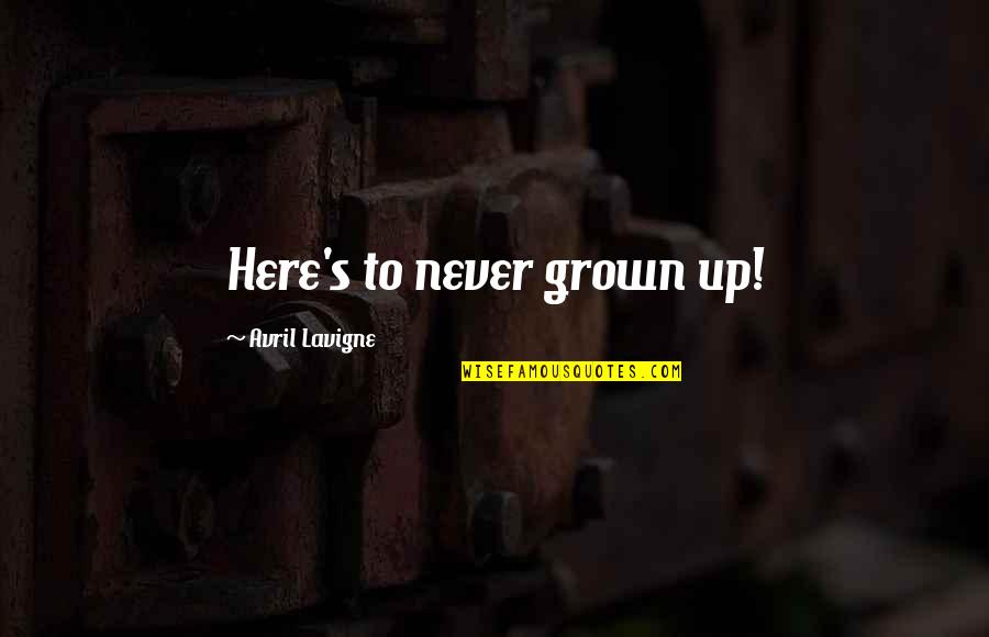 Avril Lavigne Quotes By Avril Lavigne: Here's to never grown up!