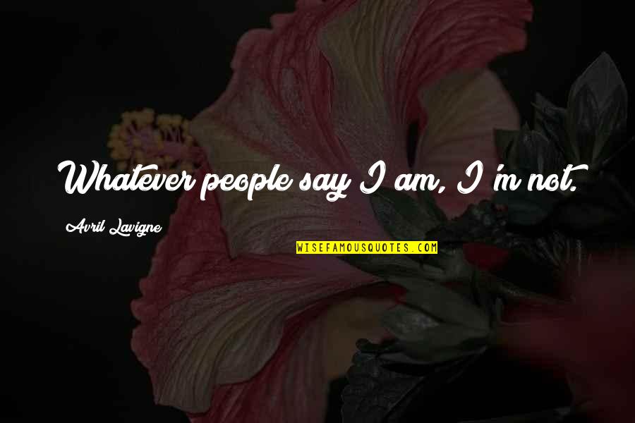 Avril Lavigne Quotes By Avril Lavigne: Whatever people say I am, I'm not.