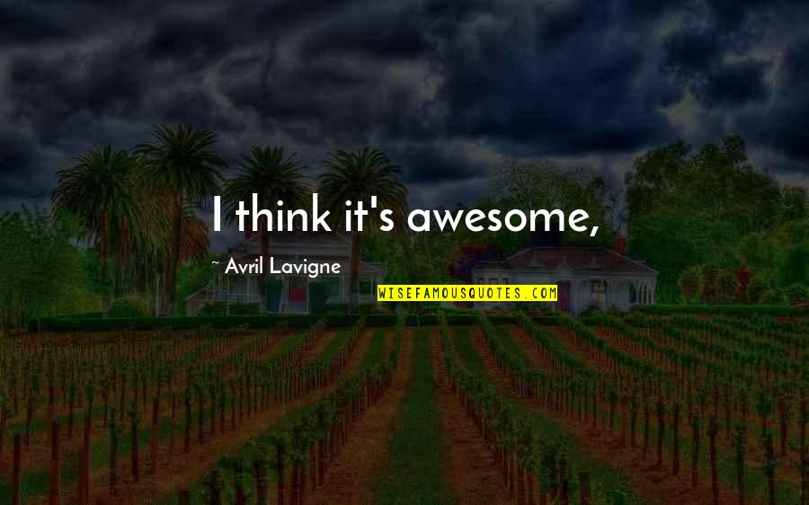 Avril Lavigne Quotes By Avril Lavigne: I think it's awesome,