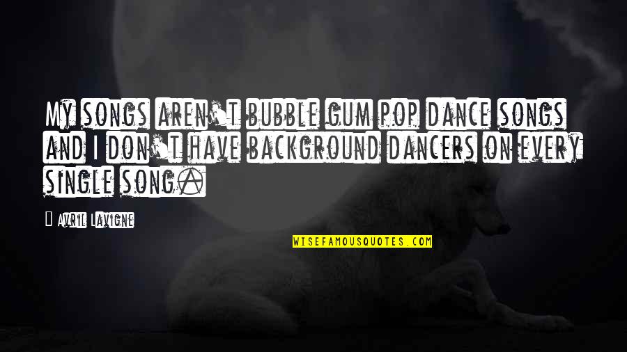 Avril Lavigne Song Quotes By Avril Lavigne: My songs aren't bubble gum pop dance songs Avril Lavigne Song Quotes By Avril Lavigne: My songs aren't bubble gum pop dance songs