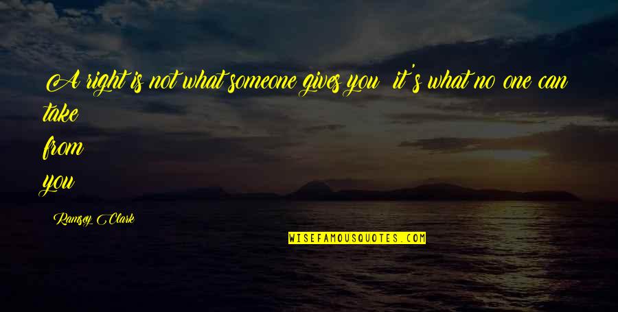 Avrils Life Quotes By Ramsey Clark: A right is not what someone gives you;