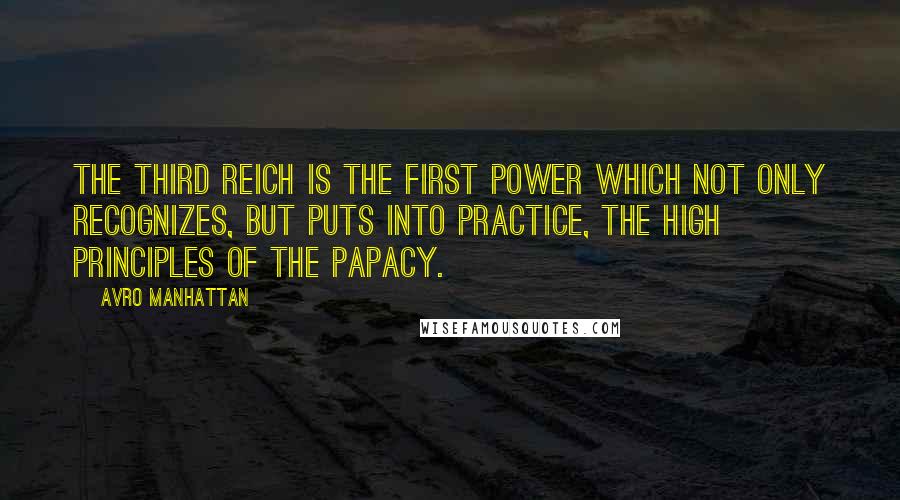 Avro Manhattan quotes: The Third Reich is the first power which not only recognizes, but puts into practice, the high principles of the Papacy.