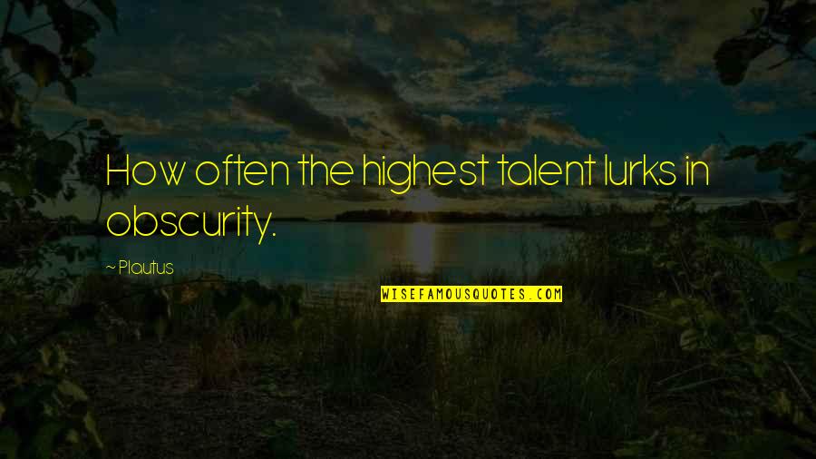 Avrupada Hasta Quotes By Plautus: How often the highest talent lurks in obscurity.