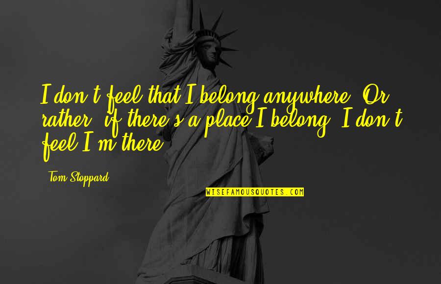 Avry Quotes By Tom Stoppard: I don't feel that I belong anywhere. Or