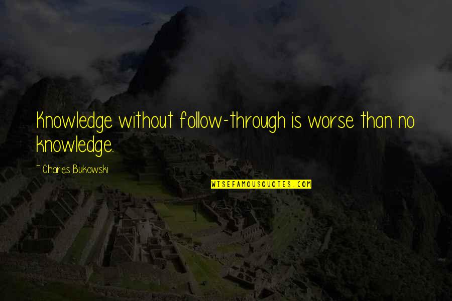 Avshalom Feinberg Quotes By Charles Bukowski: Knowledge without follow-through is worse than no knowledge. Avshalom Feinberg Quotes By Charles Bukowski: Knowledge without follow-through is worse than no knowledge.
