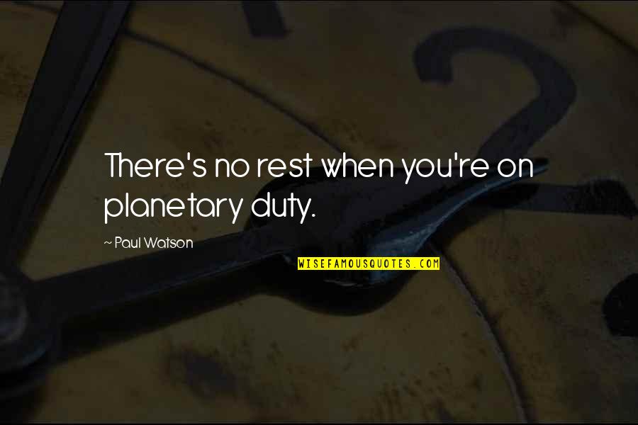 Avshalom Feinberg Quotes By Paul Watson: There's no rest when you're on planetary duty. Avshalom Feinberg Quotes By Paul Watson: There's no rest when you're on planetary duty.